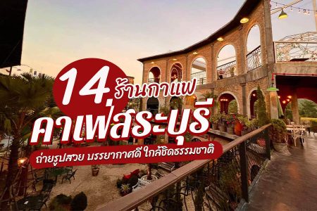 14 คาเฟ่สระบุรี 2569 คาเฟ่เปิดใหม่ ริมน้ำ ถ่ายรูปสวย ใกล้ชิดธรรมชาติ