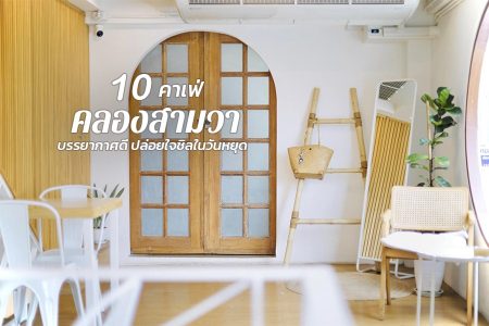 10 คาเฟ่คลองสามวา 2569 บรรยากาศดี ปล่อยใจชิลในวันหยุด
